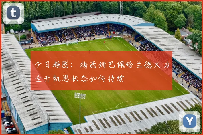 今日趣图：梅西姆巴佩哈兰德火力全开凯恩状态如何待续