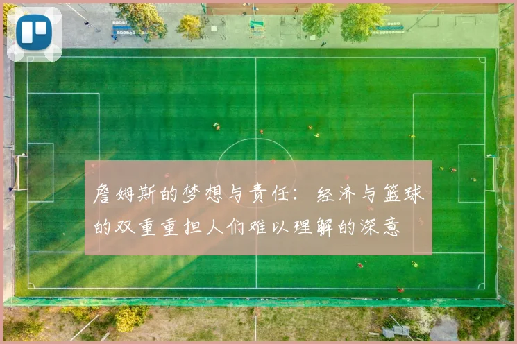 詹姆斯的梦想与责任：经济与篮球的双重重担人们难以理解的深意