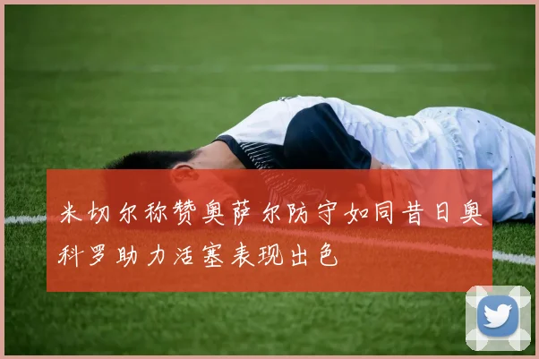 米切尔称赞奥萨尔防守如同昔日奥科罗助力活塞表现出色