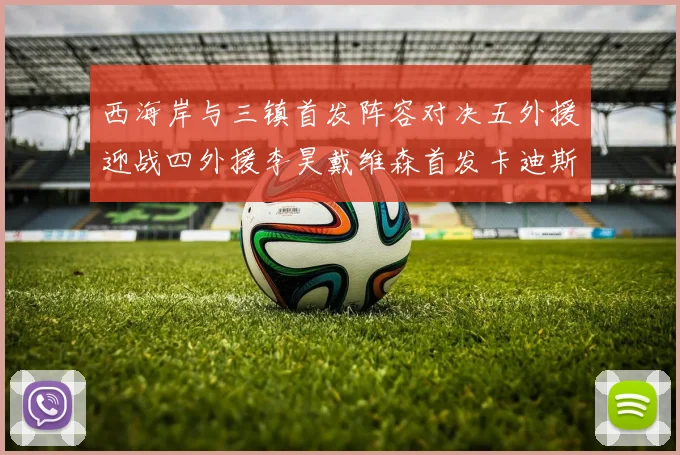 西海岸与三镇首发阵容对决五外援迎战四外援李昊戴维森首发卡迪斯出战