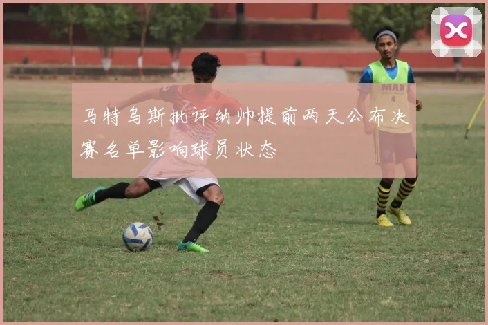 马特乌斯批评纳帅提前两天公布决赛名单影响球员状态